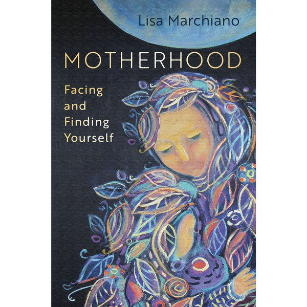 Motherhood: Facing and Finding Yourself by Lisa Marchiano