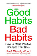 Good Habits, Bad Habits: A practical guide to mastering your mind and making positive changes that stick by Wendy Wood