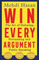 Win Every Argument: The Art of Debating, Persuading and Public Speaking by Mehdi Hasan