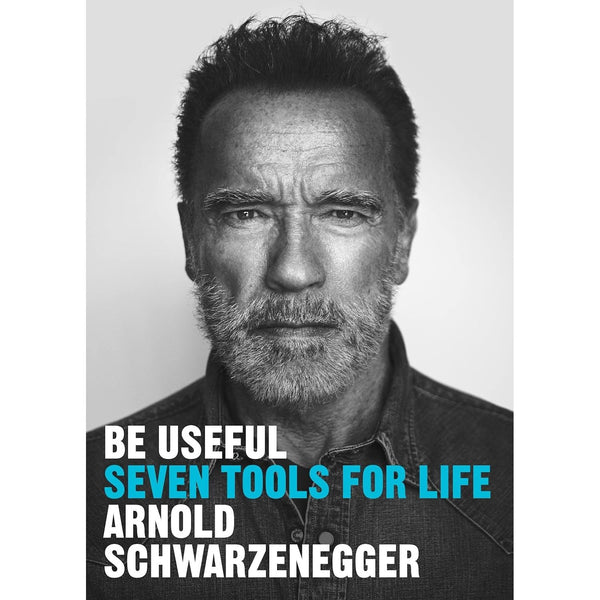Be Useful: Seven tools for life by Arnold Schwarzenegger
