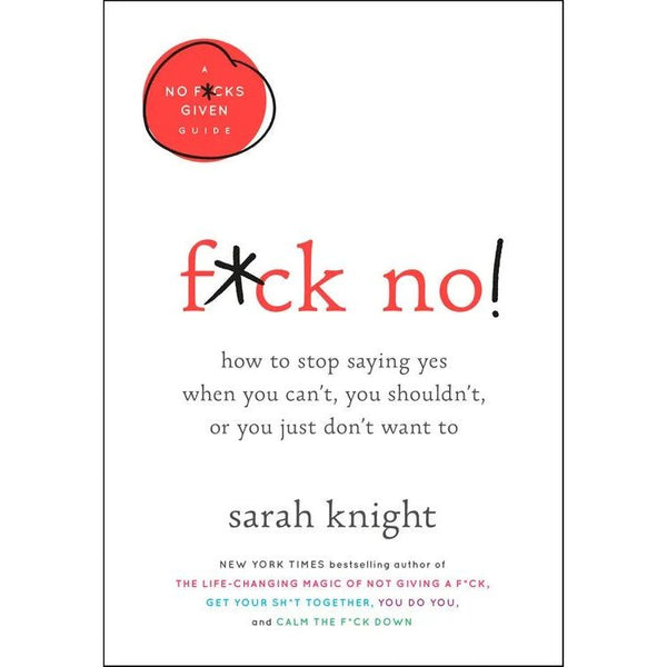 F**k No!: How to stop saying yes, when you can&#x27;t, you shouldn&#x27;t, or you just don&#x27;t want to (A No F*cks Given Guide)