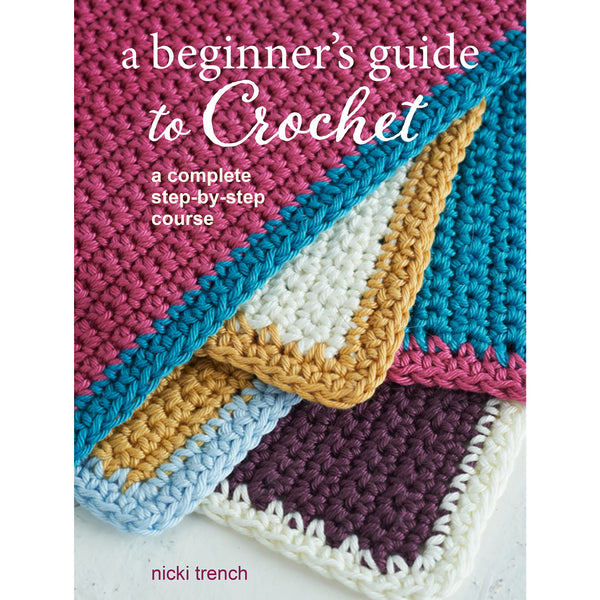 A Beginner&#39;s Guide to Crochet: A complete step-by-step course by Nicki Trench