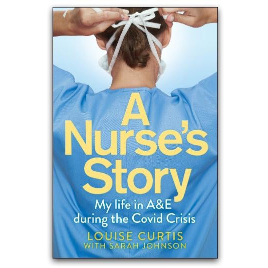 A Nurses Story : My Life in A&E During the Covid Crisis by Louise Curtis