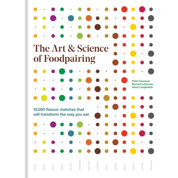 The Art & Science of Foodpairing: 10,000 flavour matches that will transform the way you eat by Peter Coucquyt