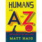 ["9781782115427", "Adventure and Thrill", "Anthologies", "Bestselling Book", "Book by Matt Haig", "Daily life", "Exotic Concepts", "Human Habits and Customs", "Human Interaction", "Human Life", "Humans An A-Z by Matt Haig", "Humans Book", "Humans Book by Matt Haig", "Humorous Book", "Humorous Story book by Matt Haig", "Humour Collection", "Motivational Book by Matt Haig", "Motivational Self help", "Practical", "Self help. Psychology Humour", "Survival Guide", "Time Management"]