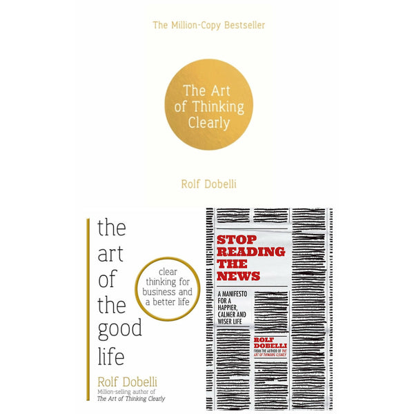 Rolf Dobelli 3 Books Collection Set (Stop Reading the News, The Art of Thinking Clearly & The Art of the Good Life: Clear Thinking for Business and a Better Life)