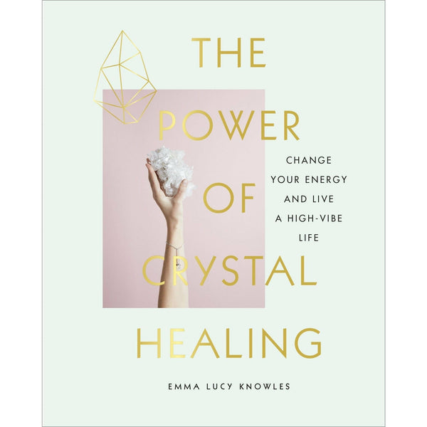 The Power of Crystal Healing: Change Your Energy and Live a High-Vibe Life by Emma Lucy Knowles