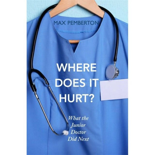 Where Does it Hurt?: What the Junior Doctor did next by Max Pemberton