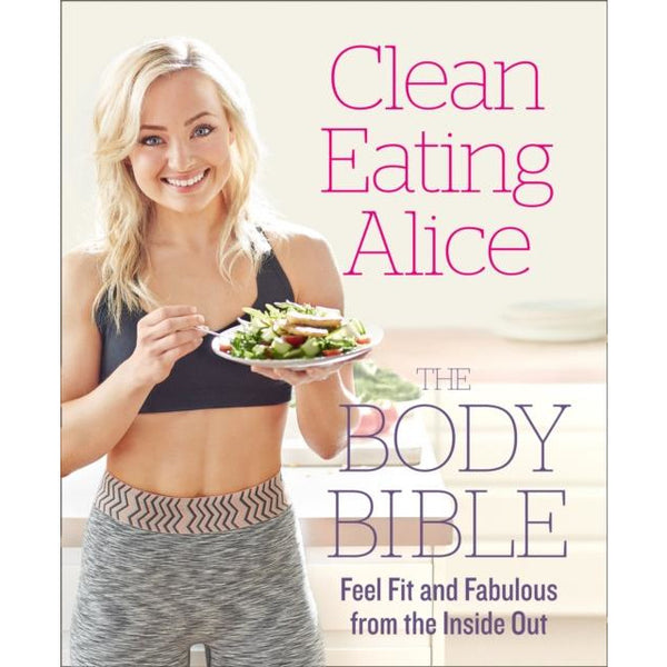 Clean Eating Alice The Body Bible : Feel Fit and Fabulous from the Inside out by Alice Liveing